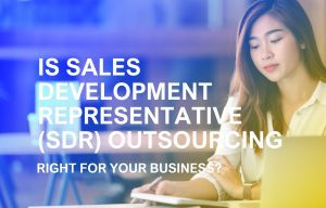 Is Sales Development Representative (SDR) Outsourcing Right For Your Business_